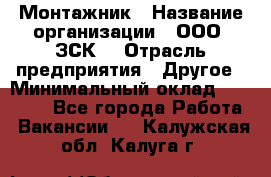 Монтажник › Название организации ­ ООО "ЗСК" › Отрасль предприятия ­ Другое › Минимальный оклад ­ 80 000 - Все города Работа » Вакансии   . Калужская обл.,Калуга г.